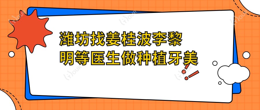 潍坊找姜桂波李黎明等医生做种植牙美容冠,口腔问题迎刃而解