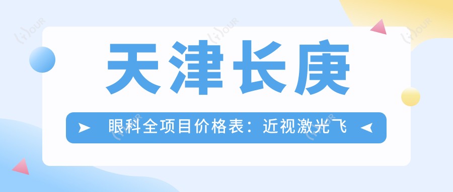 天津长庚眼科全项目价格表:近视激光飞秒、白内障晶体植入详询,角膜塑形镜等费用一览