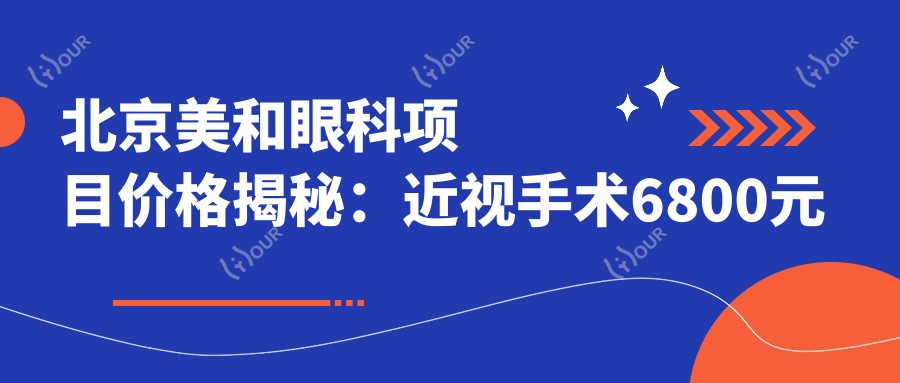 北京美和眼科项目价格揭秘：近视手术6800元起，全项目一览享优惠！