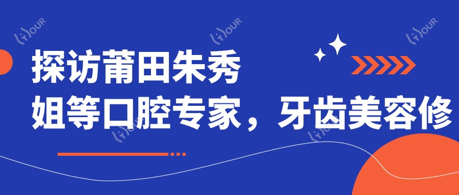 探访莆田朱秀姐等口腔医生，牙齿美容修复疗效令人称赞