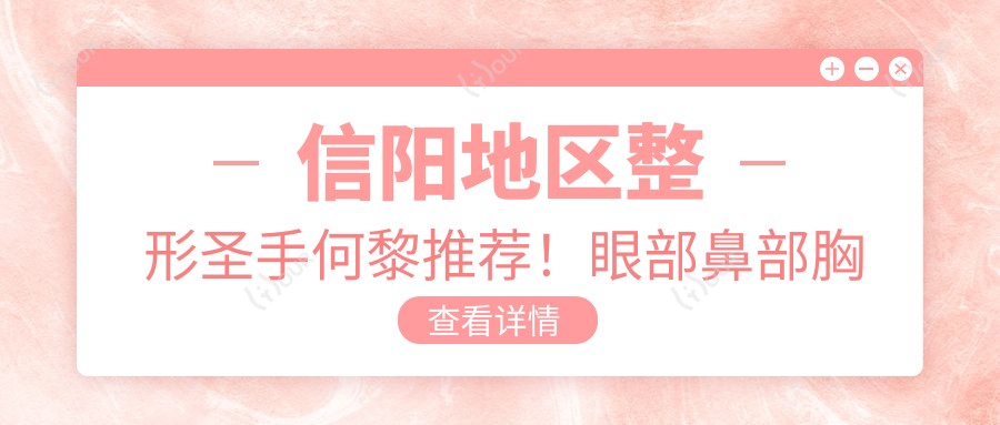 信阳地区整形出名医生何黎推荐！眼部鼻部胸部整形技术精细，口碑优选！