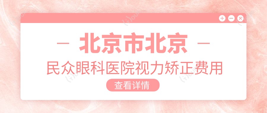 北京市北京民众眼科医院视力矫正费用揭秘？近视激光约1W+/白内障手术2W+/ICL晶体植入3W+