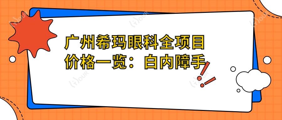 广州希玛眼科全项目价格一览：白内障手术|双焦晶体置换|近视ICL晶体植入|眼科诊疗费用明细
