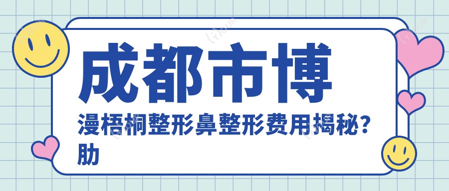 成都市博漫梧桐整形鼻整形费用揭秘？肋软骨隆鼻2W+ 鼻综合修复3W+ 假体隆鼻1W+