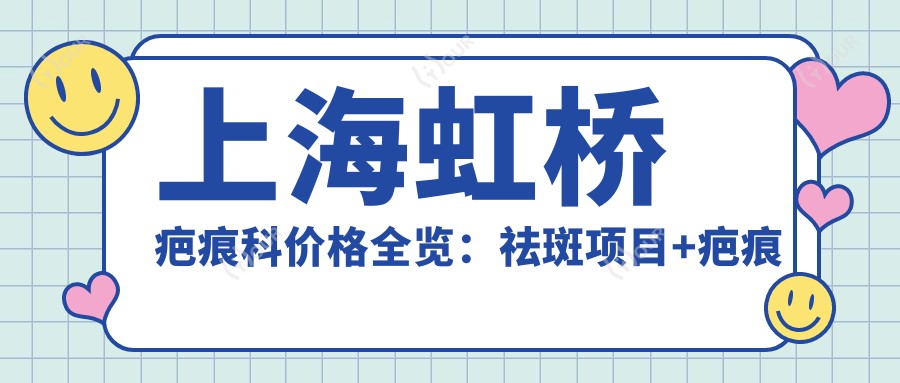 上海虹桥疤痕科价格全览:祛斑项目+疤痕修复费用详表