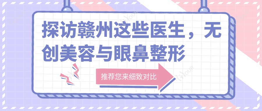 探访赣州这些医生,微创美容与眼鼻整形让你焕新颜