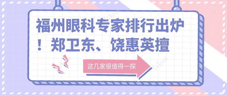 福州眼科医生排行出炉!郑卫东、饶惠英擅长白内障等手术备受推崇!