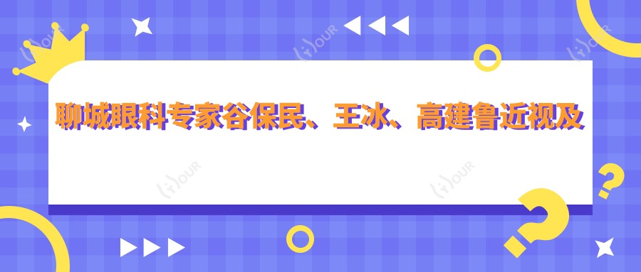 聊城眼科医生谷保民、王冰、高建鲁近视及眼部手术技术如何?