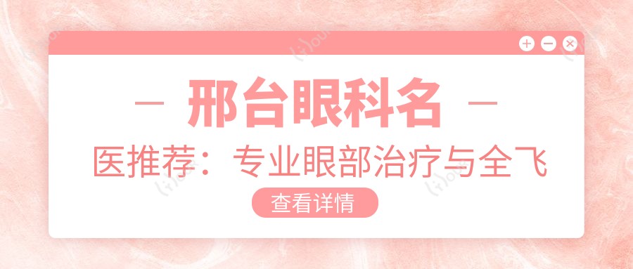 邢台眼科名医推荐：眼部治疗与全飞秒近视手术医生名单