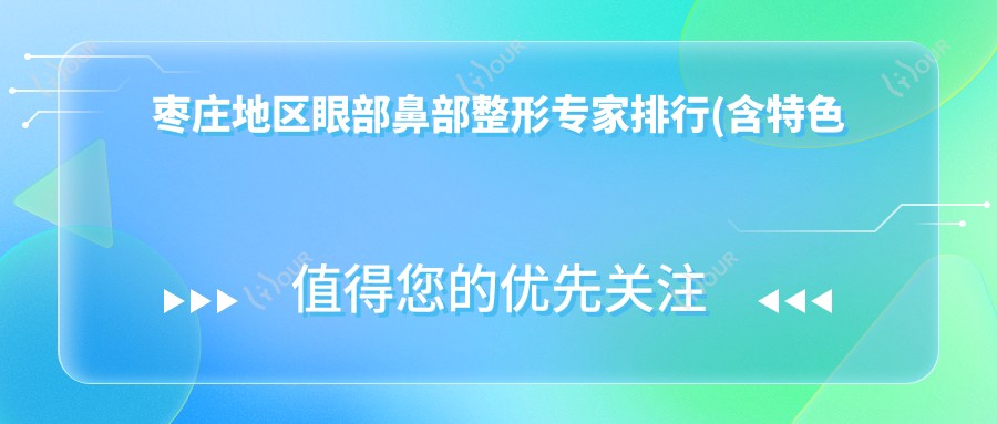 枣庄地区眼部鼻部整形医生排行(含特色项目+医院推荐)_枣庄求美必看