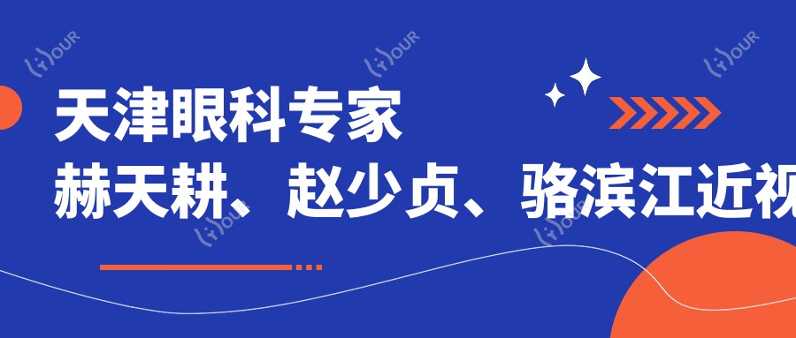 天津眼科医生赫天耕、赵少贞、骆滨江近视矫正测评，飞秒激光与ICL植入技术精细