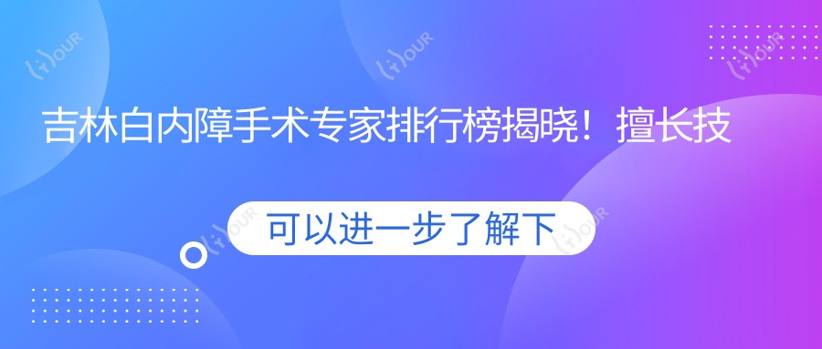 吉林白内障手术医生排行榜揭晓!擅长技术、医院、地点一网打尽!