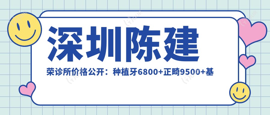 深圳陈建荣诊所价格公开：种植牙6800+正畸9500+基础治疗150元起实惠之选