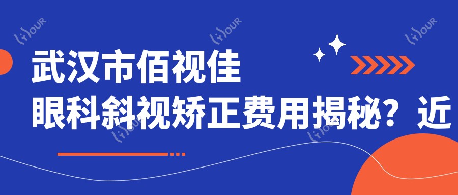 武汉市佰视佳眼科斜视矫正费用揭秘？近视激光约1W+ 散光矫正约8K+ 老花眼手术约2W+