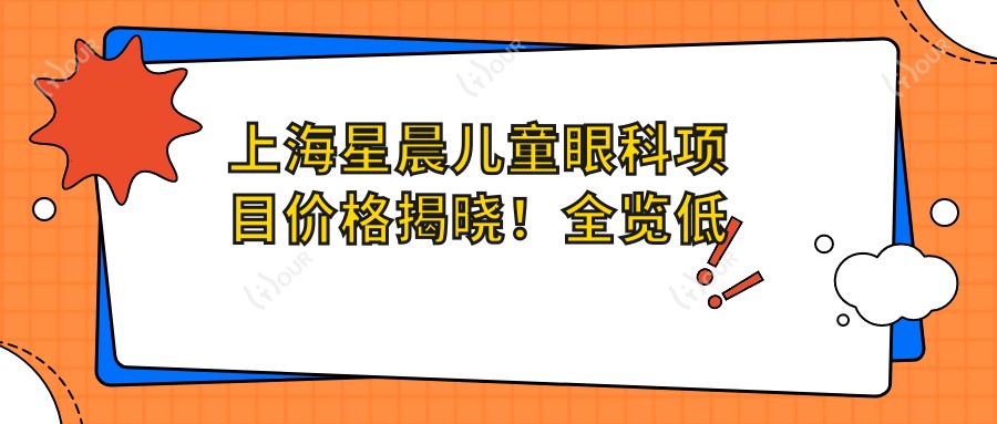 上海星晨儿童眼科项目价格揭晓！全览低至千元起！