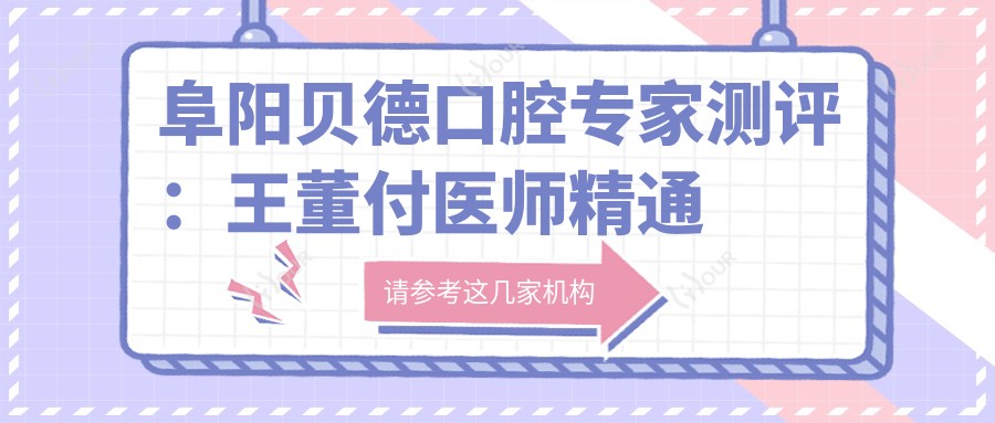 阜阳贝德口腔医生测评：王董付医师精通牙齿美容修复，个性化设计受好评