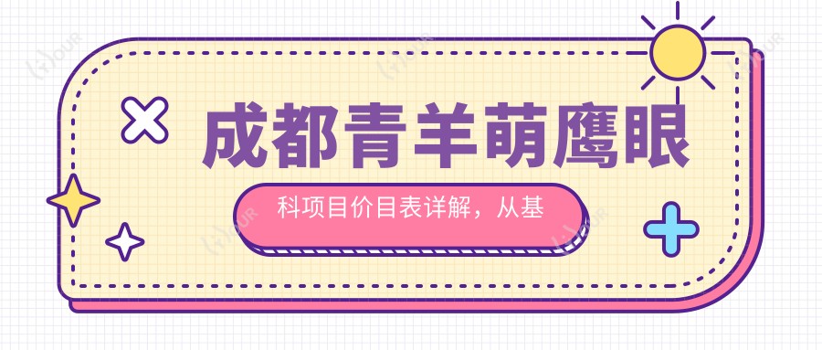 成都青羊萌鹰眼科项目价目表详解,从基础到多面服务费用12800元起