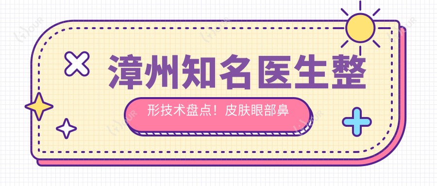 漳州有名医生整形技术盘点!皮肤眼部鼻部医生受网友热捧!