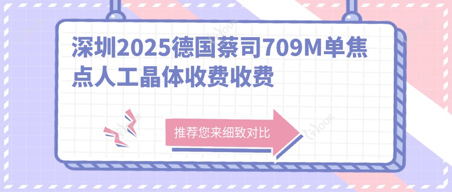 深圳2025德国蔡司709M单焦点人工晶体收费收费表:德国蔡司709M单焦点人工晶体/美国强生眼力健ZA9003单焦点人工晶体/美国爱尔康IIQ(SN6CWS)单焦点人工晶体收费表明细展示!