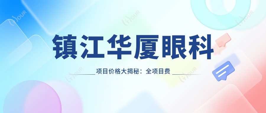 镇江华厦眼科项目价格大揭秘：全项目费用从8800元起，详细解析助您明智选择