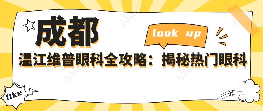 成都温江维普眼科全攻略:揭秘热门眼科项目价格,近视激光&白内障手术超值参考!