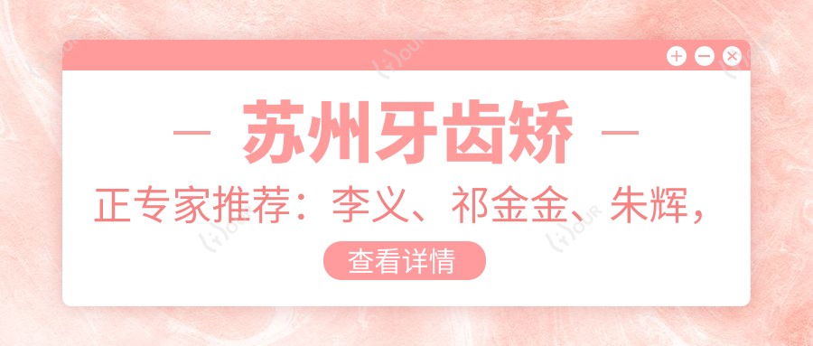 苏州牙齿矫正医生推荐：李义、祁金金、朱辉，打造美丽笑容