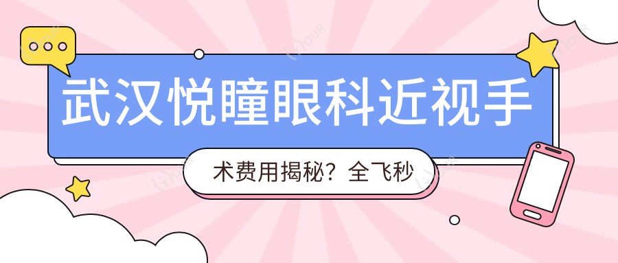 武汉悦瞳眼科近视手术费用揭秘？全飞秒近视矫正约1W+ / 半飞秒亲民价近1W / ICL晶体植入高端选择3W+