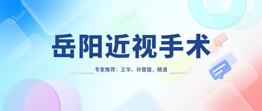 岳阳近视手术医生推荐:王华、孙楚雄,精通激光近视、ICL晶体植入