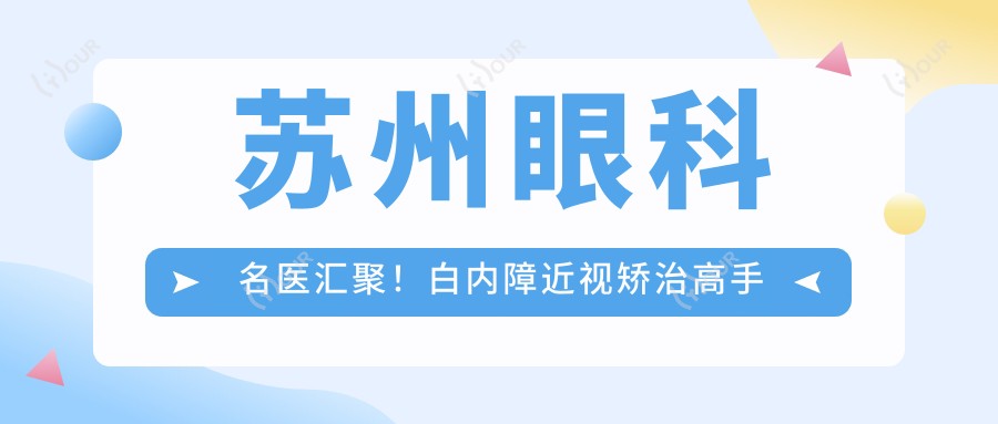 苏州眼科名医汇聚!白内障近视矫治高手云集,技术精细,口碑推荐!