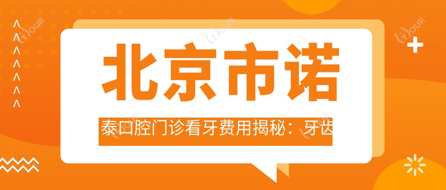 北京市诺泰口腔门诊看牙费用揭秘:牙齿矫正2W+ 种植牙1W5+ 美白套餐5K+