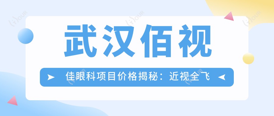 武汉佰视佳眼科项目价格揭秘:近视全飞秒1.5W+ 半飞秒1W+ 晶体植入2.8W+