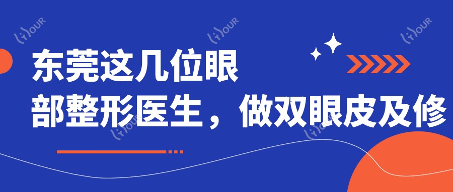 东莞这几位眼部整形医生，做双眼皮及修复手术备受信赖