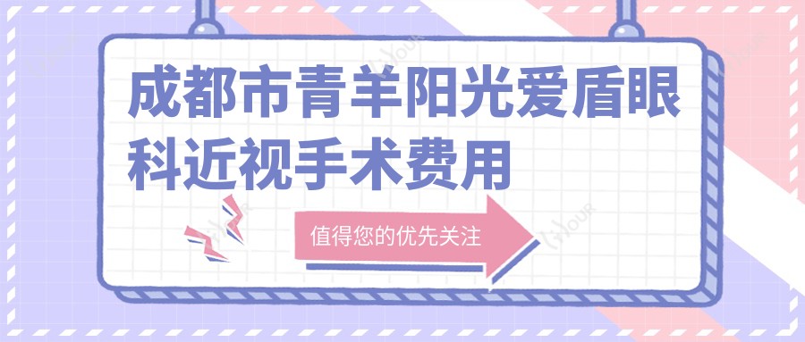 成都市青羊阳光爱盾眼科近视手术费用揭秘?全飞秒近视矫正约1.5W+ / 半飞秒激光手术近1W+ / ICL晶体植入2.5W+