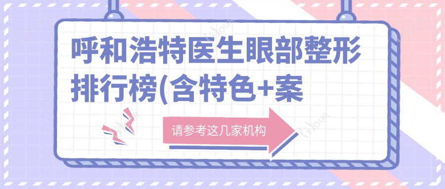呼和浩特医生眼部整形排行榜(含特色+实例)_变好看必看