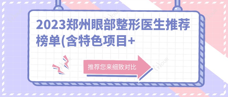 2023郑州眼部整形医生推荐榜单(含特色项目+医院)_打造迷人双眸必备