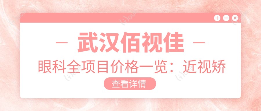 武汉佰视佳眼科全项目价格一览：近视矫正|斜视治疗|弱视好转费用明细+