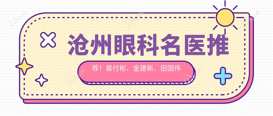 沧州眼科名医推荐！裴付彬、金建新、田国伟眼部诊疗，技术精细，口碑优良！