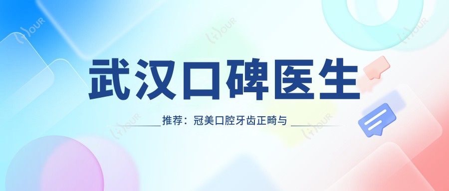 武汉口碑医生推荐:冠美口腔牙齿正畸与种植医生名单