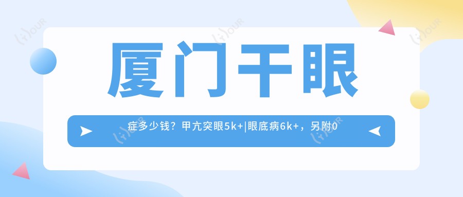 厦门干眼症多少钱？甲亢突眼5k+|眼底病6k+，另附0家高人气医院价目表！