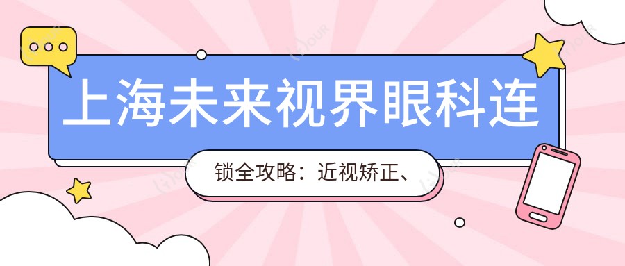 上海未来视界眼科连锁全攻略：近视矫正、白内障手术等项目价格揭秘