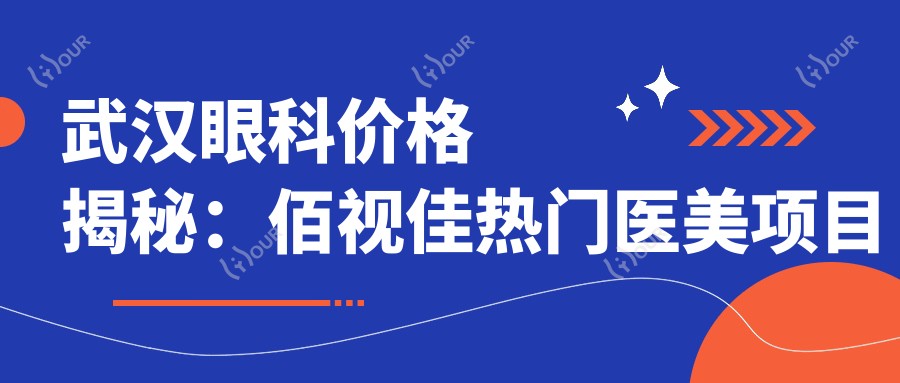 武汉眼科价格揭秘:佰视佳热门医美项目费用一览
