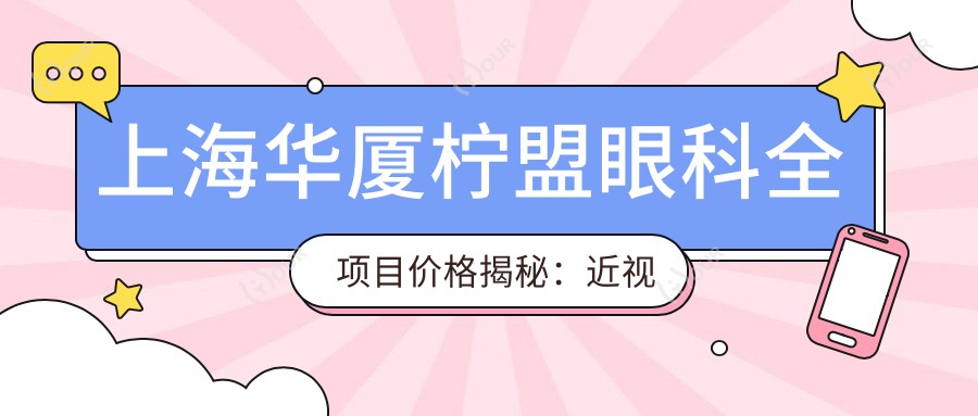 上海华厦柠盟眼科全项目价格揭秘:近视激光&白内障手术性价比如何?