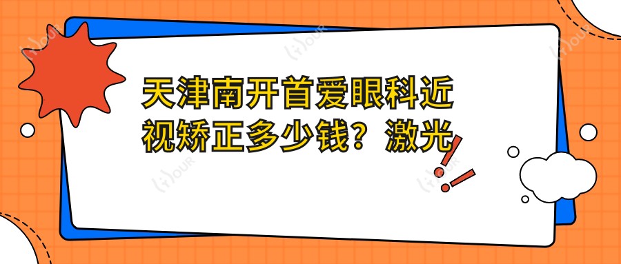 天津南开首爱眼科近视矫正多少钱?激光近视、全飞秒亲民价/ICL晶体植入高端选择