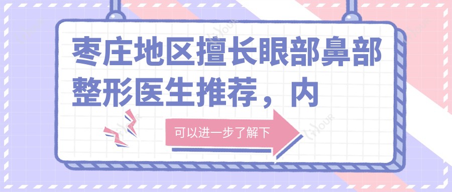 枣庄地区擅长眼部鼻部整形医生推荐,内附有名医生信息