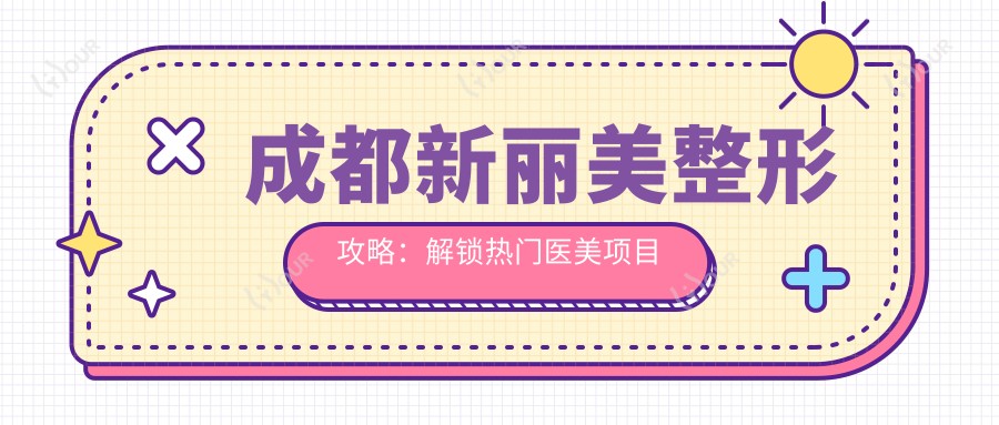 成都新丽美整形攻略:解锁热门医美项目价格,变好看不迷茫!