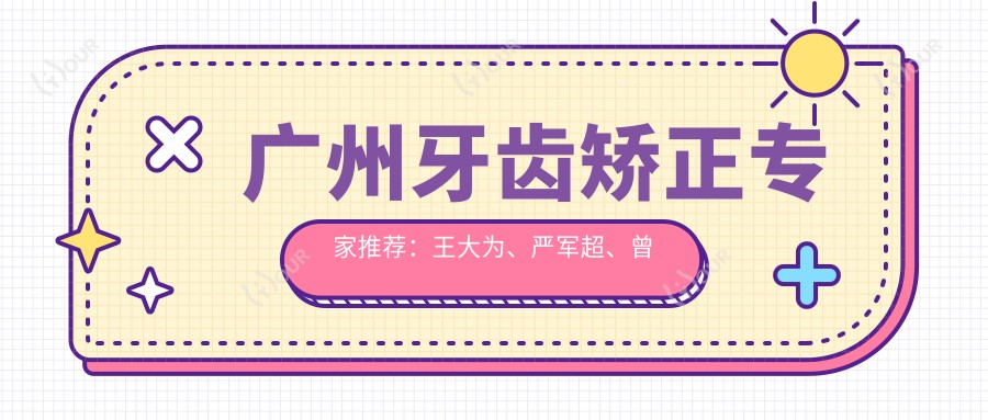 广州牙齿矫正医生推荐:王大为、严军超、曾融生,正畸修复