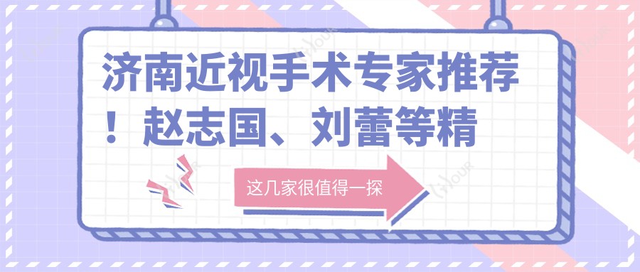 济南近视手术医生推荐!赵志国、刘蕾等精通全飞秒、半飞秒,口碑实力双在线!