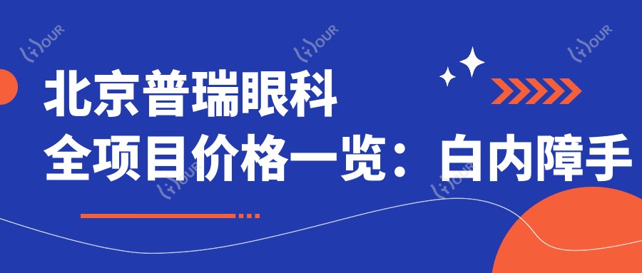 北京普瑞眼科全项目价格一览：白内障手术|半飞秒全飞秒|散光矫正|TICL/ICL晶体植入|近视治疗费用详询