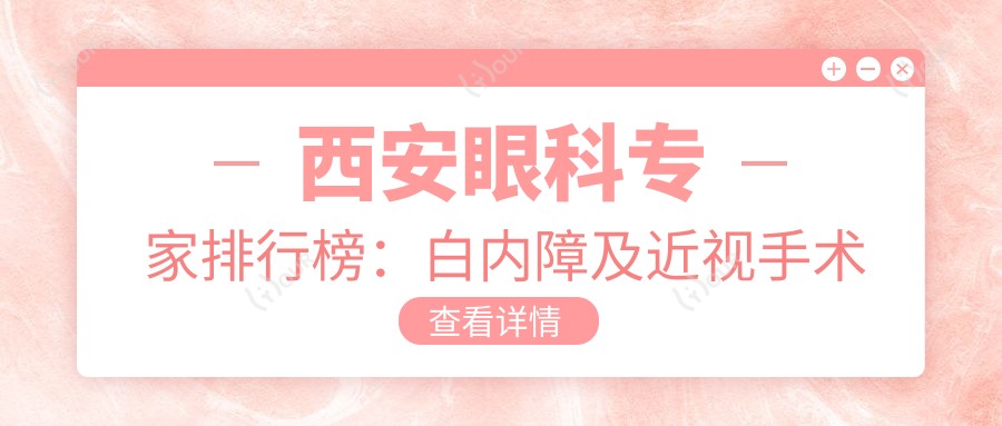 西安眼科医生排行榜:白内障及近视手术优选医生(含技术特色+费用参考)