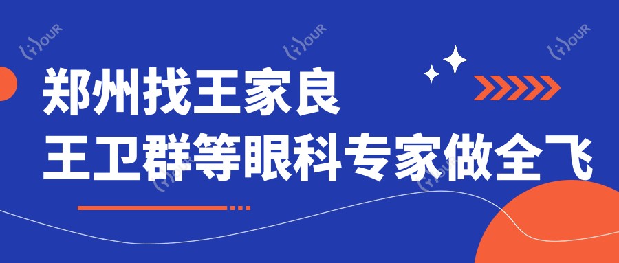 郑州找王家良王卫群等眼科医生做全飞秒及晶体植入，眼睛问题迎刃而解